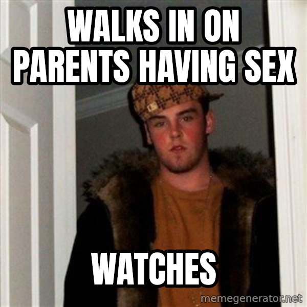 Scumbag Steve meme: WALKS IN ON PARENTS HAVING SEX / WATCHES