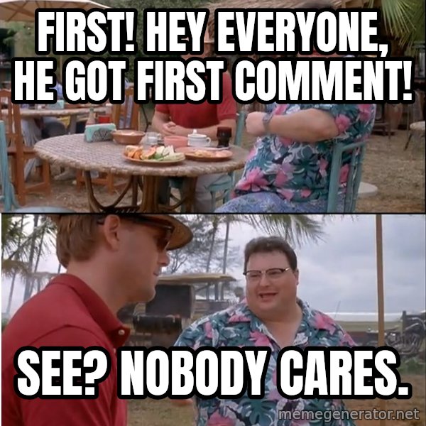 See? Nobody Cares meme: First! Hey everyone, he got first comment! / See? Nobody cares.