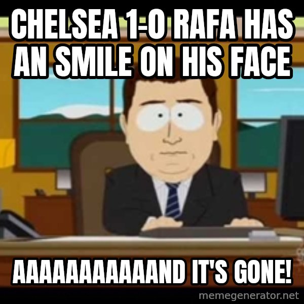 south park aand it's gone meme: Chelsea 1-0 rafa has an smile on his face / AAAAAAAAAAAND it's gone!