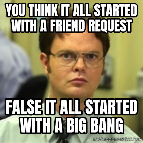 Dwight Schrute meme: you think it all started with a friend request / False it all started with a big bang