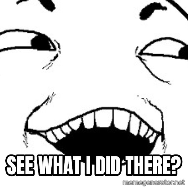 I see what you did there meme: SEE WHAT I DID THERE?