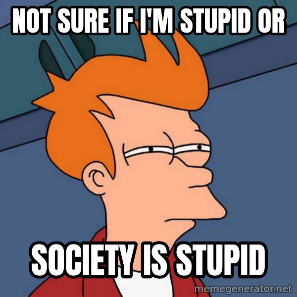 Futurama Fry meme: Not sure if I'm stupid or / Society is stupid