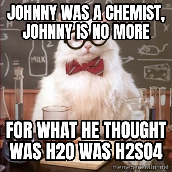 Science Cat meme: JOHNNY WAS A CHEMIST, JOHNNY IS NO MORE / FOR WHAT HE THOUGHT WAS H2O WAS H2SO4