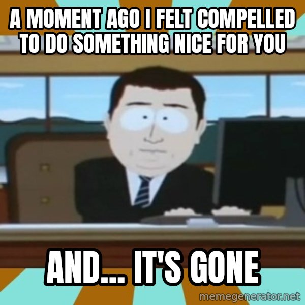 south park aand it's gone meme: a moment ago i  felt compelled to do something nice for you / and... it's gone