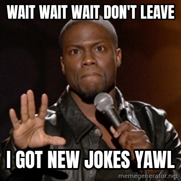 Kevin Hart meme: wait wait wait don't leave / i got new jokes yawl