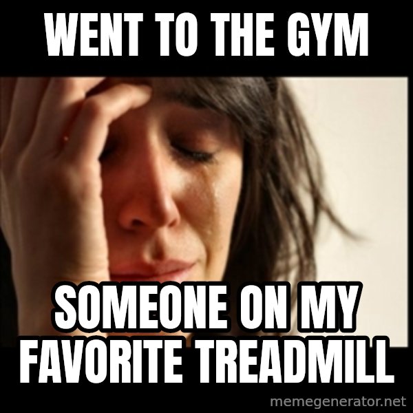 First World Problems meme: went to the gym / someone on my favorite treadmill