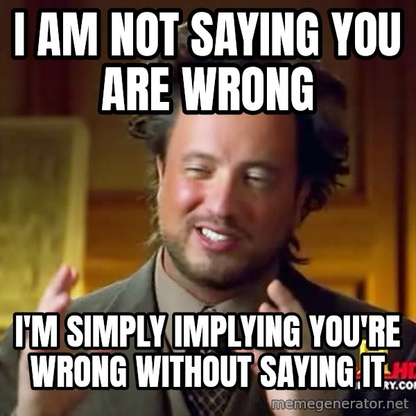 Ancient Aliens meme: i am not saying you are wrong / i'm simply implying you're wrong without saying it