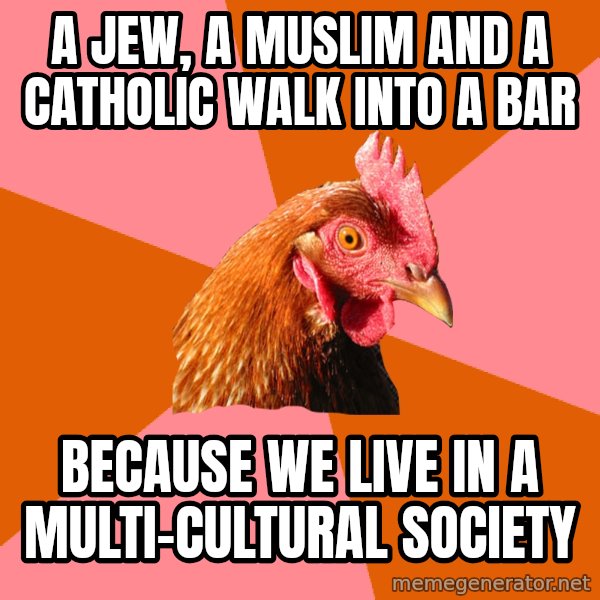 Anti Joke Chicken meme: A jew, a muslim and a catholic walk into a bar / because we live in a multi-cultural society