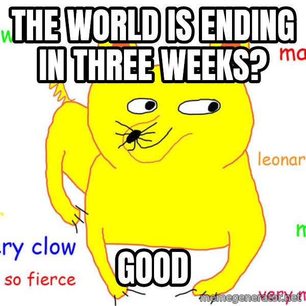Grumpy Cat  meme: The world is ending in three weeks? / Good