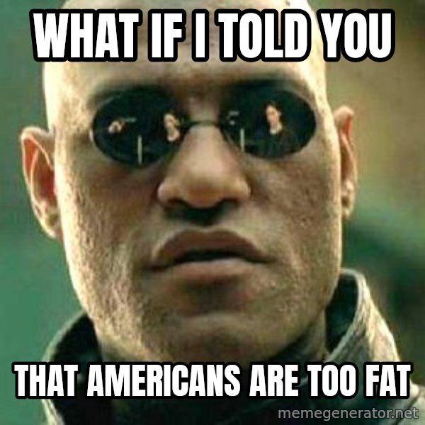 What if I told you / Matrix Morpheus meme: what if i told you / that americans are too fat
