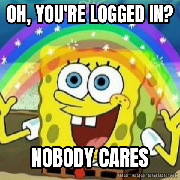 See? Nobody Cares meme: Oh, You're logged in? / Nobody cares
