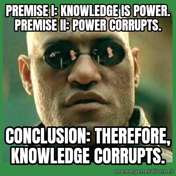 Matrix Morpheus meme: Premise I: Knowledge is power. PREMISE II: POWER CORRUPTS. / CONCLUSION:	THEREFORE, KNOWLEDGE CORRUPTS.