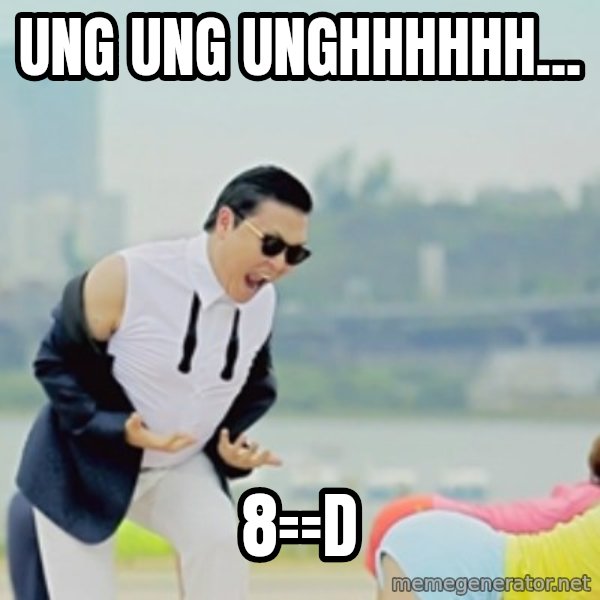 Gangnam Style meme: ung ung unghhhhhh... / 8==d