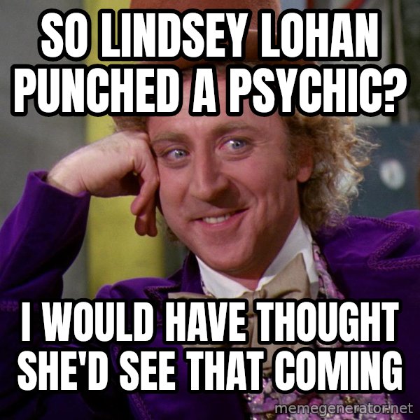 Willy Wonka meme: So lindsey lohan punched a psychic? / I would have thought she'd see that coming