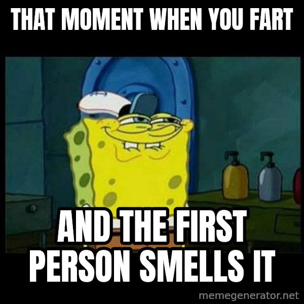 Don't you, Squidward? meme: THAT MOMENT WHEN YOU FART / AND THE FIRST PERSON SMELLS IT