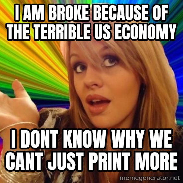 Dumb Blonde meme: I AM BROKE BECAUSE OF THE TERRIBLE US ECONOMY / I DONT KNOW WHY WE CANT JUST PRINT MORE