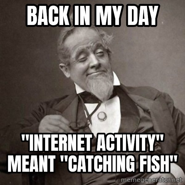 1889 [10] guy meme: back in my day / "internet activity" meant "catching fish"