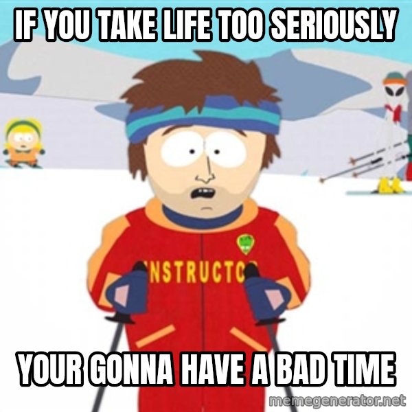 SouthPark Bad Time meme meme: If you take life too seriously / your gonna have a bad time