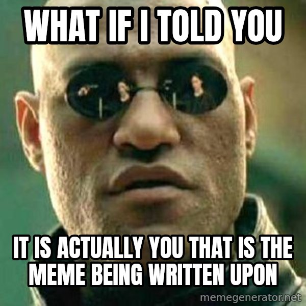 What if I told you / Matrix Morpheus meme: what if i told you / it is actually you that is the meme being written upon