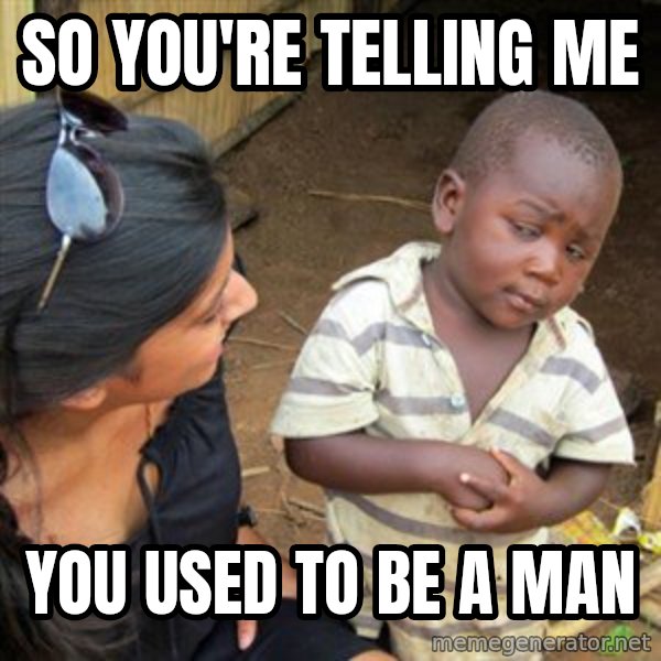 Skeptical 3rd World Kid meme: so you're telling me / you used to be a man