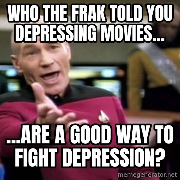 Picard Wtf meme: who the frak told you depressing movies... / ...are a good way to fight depression?