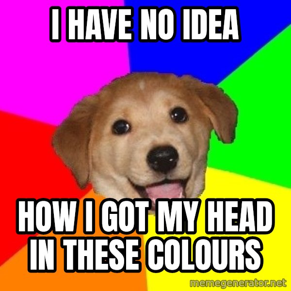 Advice Dog meme: I HAVE NO IDEA / HOW I GOT MY HEAD IN THESE COLOURS