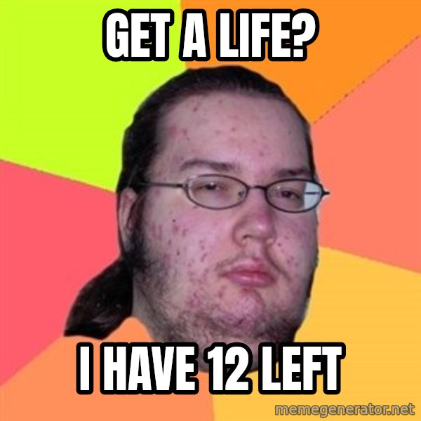 Butthurt Dweller meme: get a life? / i have 12 left