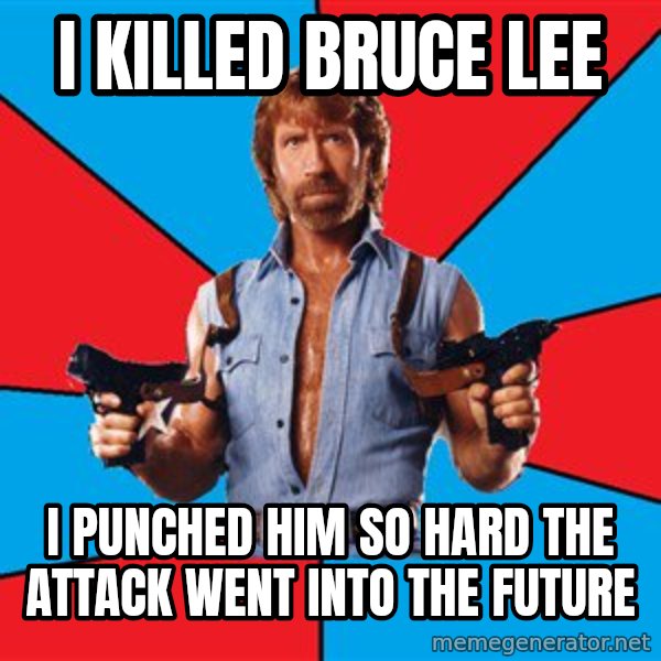Chuck Norris  meme: i killed bruce lee / i punched him so hard the attack went into the future