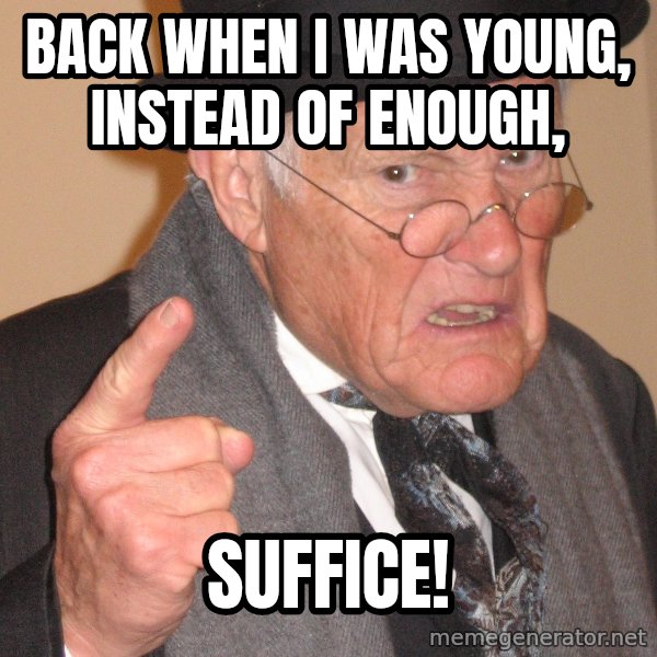 Angry Old Man meme: BAck when I was young, instead of enough, / suffice!