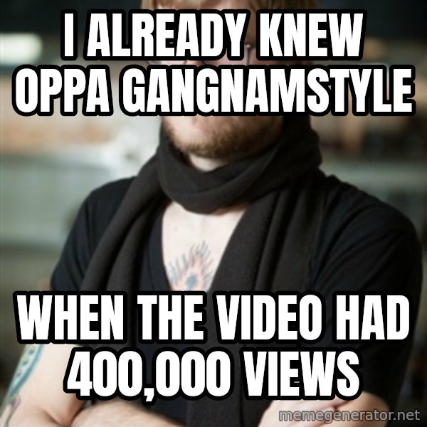 hipster Barista meme: i already knew oppa gangnamstyle / when the video had 400,000 views