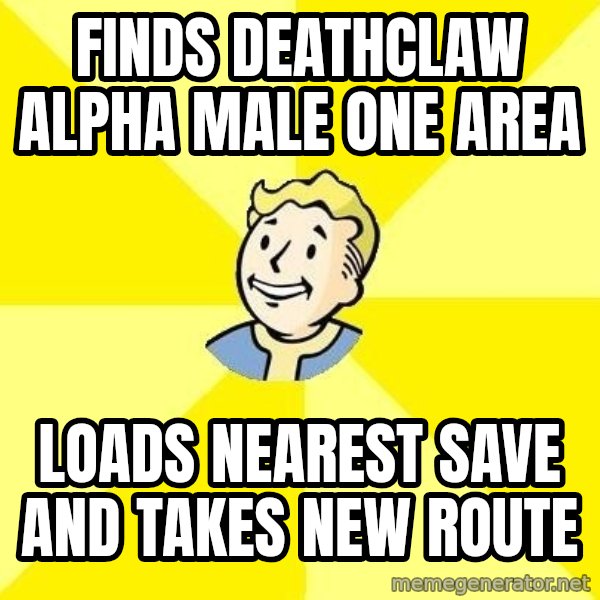 Fallout 3 meme: Finds deathclaw alpha male ONE AREA / LOADS NEAREST SAVE AND TAKES NEW ROUTE
