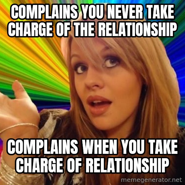 Dumb Blonde meme: complains you never take charge of the relationship / complains when you take charge of relationship