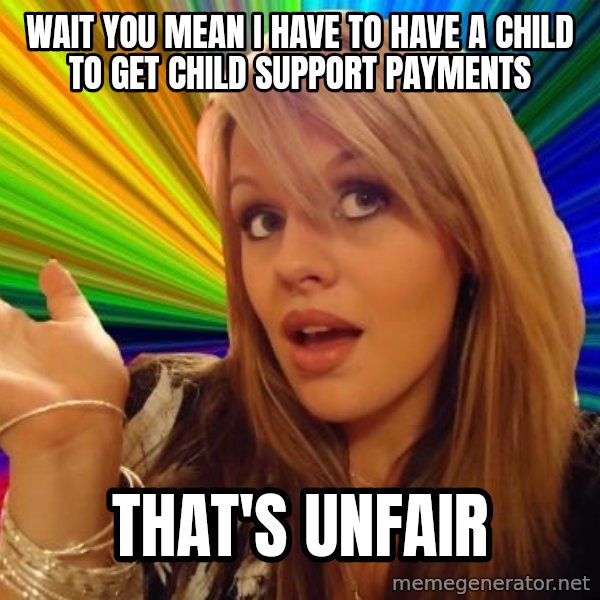 Dumb Blonde meme: wait you mean i have to have a child to get child SUPPORT payments / that's unfair