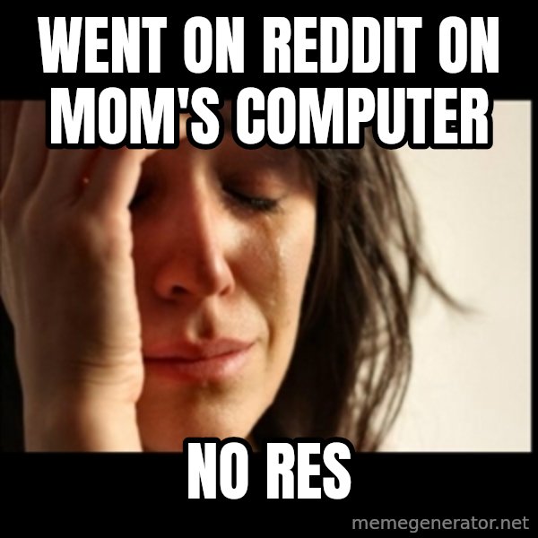 First World Problems meme: went on reddit on mom's computer / no res