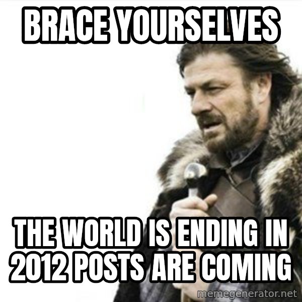Prepare yourself meme: Brace yourselves / The world is ending in 2012 posts are coming