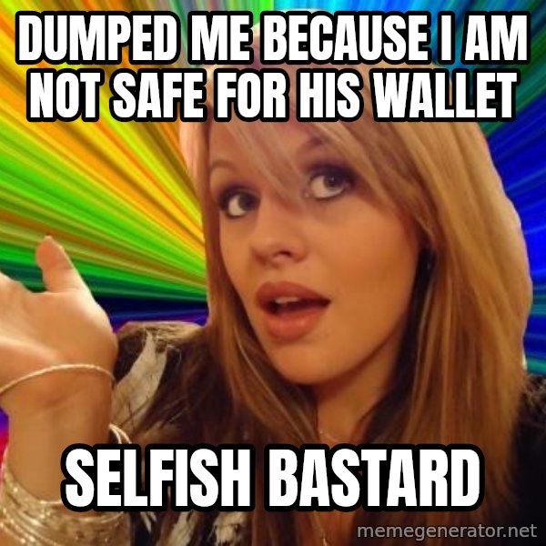 Dumb Blonde meme: dumped me because i am not safe for his wallet / selfish bastard