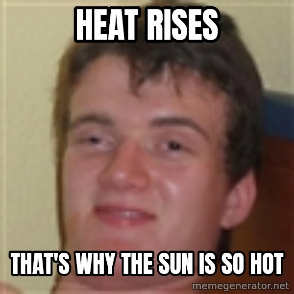 10guy meme: Heat rises / that's why the sun is so hot