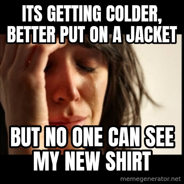 First World Problems meme: its getting colder, better put on a jacket / but No one can see my new shirt