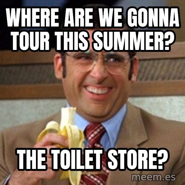 Brick Tamland Anchorman meme: Where are we gonna tour this summer? / the toilet store?