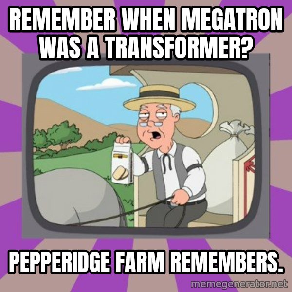 Pepperidge Farm Remembers FG meme: Remember when megatron was a transformer? / pepperidge farm remembers.