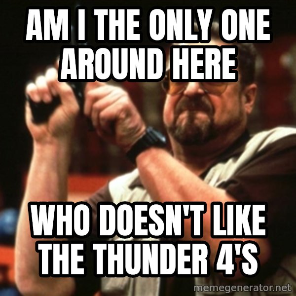 Big Lebowski meme: AM I the only one around here / Who doesn't like the thunder 4's