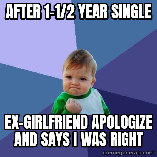 Success Kid meme: After 1-1/2 year single / ex-girlfriend apologize and says i was right