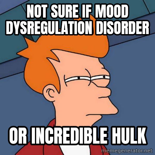 Futurama Fry meme: Not sure if Mood dysregulation disorder / or incredible hulk