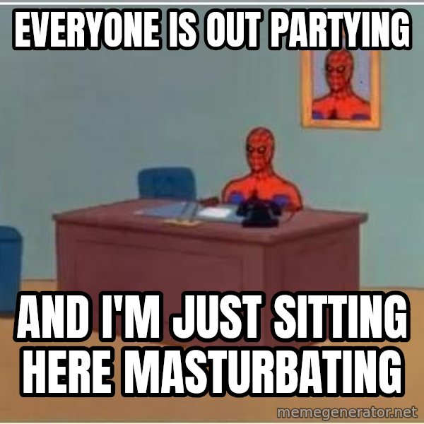 Spiderman Desk meme: Everyone is out partying / and i'm just sitting here masturbating