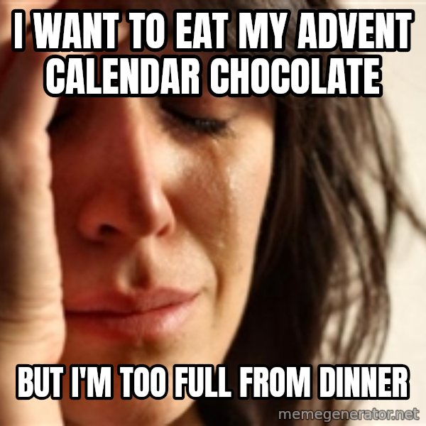 First World Problems meme: i want to eat my advent calendar chocolate / but i'm too full from dinner