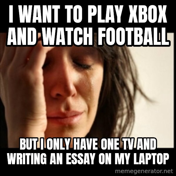 First World Problems meme: I want to play xbox and watch football / But I only have one tv and writing an essay on my laptop