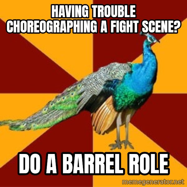 Thespian Peacock meme: Having trouble cHOREOGRAPHING A FIGHT SCENE? / DO A BARREL ROLE