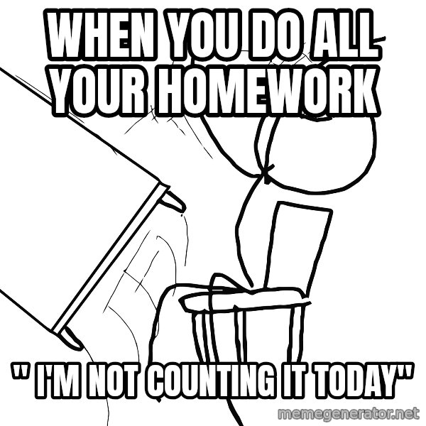 Desk Flip Rage Guy meme: When you do all your homework / " I'm Not counting it today"