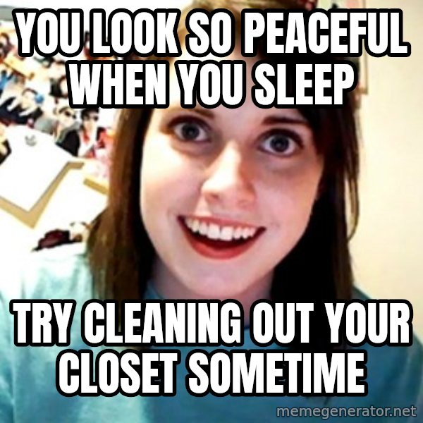 Overly Obsessed Girlfriend meme: You look so peaceful when you sleep / try cleaning out your closet sometime