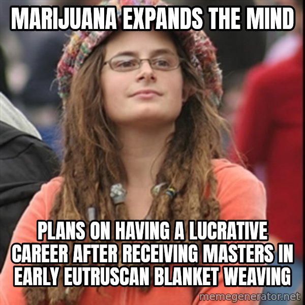 College Liberal meme: marijuana eXpands the mind / plans on having a lucrative career after receiving masters in early eutruscan blanket weaving